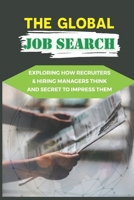 The Global Job Search: Exploring How Recruiters & Hiring Managers Think And Secret To Impress Them: Career Success null Book Cover