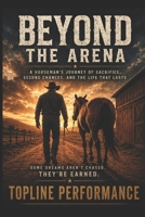 Beyond The Arena: A Horseman's Journey of Sacrifice, Second Chances and the Life That Lasts B0HDKNXGW5 Book Cover