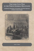 The Long Civil War in the North Georgia Mountains: Confederate Nationalism, Sectionalism, and White Supremacy in Bartow County, Georgia 1621906957 Book Cover