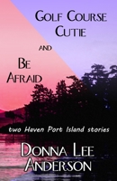 Golf Course Cutie & Be Afraid: two Haven Port Island stories 1590929551 Book Cover
