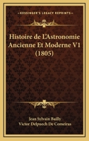 Histoire de L'Astronomie Ancienne Et Moderne V1 (1805) 1160114196 Book Cover