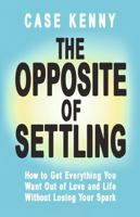 The Opposite of Settling: How to Get Everything You Want out of Love and Life without Losing Your Spark 1401995918 Book Cover