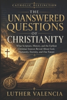 The Unanswered Questions of Christianity: What Scripture, History, and the Earliest Christian Sources Reveal About God, Humanity, Eternity, and Our Future (The Catholic Distinction) B0HGYVWHZ8 Book Cover