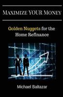 Maximize YOUR Money: Golden Nuggets for the Home Refinance 0692768661 Book Cover