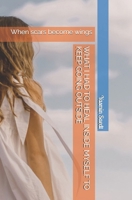 WHAT I HAD TO HEAL INSIDE MYSELF TO KEEP GOING OUTSIDE: When scars become wings B0FR2XPS5D Book Cover
