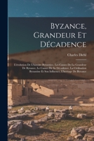 Byzance, grandeur et d�cadence; l'�volution de l'histoire byzantine, les causes de la grandeur de Byzance, le causes de sa d�cadence, la civilisation byzantine et son influence, l'heritage de Byzance B0BMB6BV3Z Book Cover