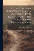 A Lyme Garland, Being Verses, Mainly Written at Lyme Regis, or Upon the Scenery of the Neighbourhood; 1021948853 Book Cover