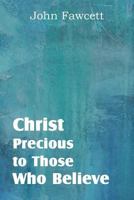 Christ precious to those that believe, a practical treatise on faith and love. By John Fawcett, A.M. 1612038166 Book Cover
