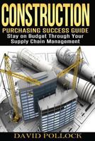 Construction: Purchasing Success Guide, Stay on Budget Through Your Supply Chain Management 1530528542 Book Cover