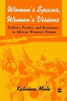 Women's Spaces, Women's Visions: Politics, Poetics, and Resistance in African Women's Drama 1592215610 Book Cover