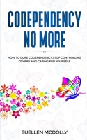 Codependency No More: How to Cure Codependency, Stop Controlling Others and Caring for Yourself 1513673122 Book Cover
