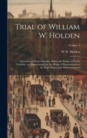 Trial of William W. Holden: Governor of North Carolina, Before the Senate of North Carolina, on Impeachment by the House of Representatives for High Crimes and Misdeameanors; Volume 3 1022202723 Book Cover