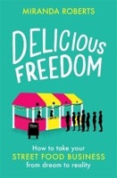Delicious Freedom: How to Take Your Street Food Business from Dream to Reality 1472145275 Book Cover