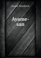Ayame-San. A Japanese romance of the 23rd year of Meiji (1890) ... Illustrated from photographs by W. K. Burton, etc. 1241240221 Book Cover