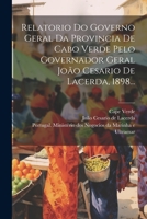 Relatorio Do Governo Geral Da Provincia De Cabo Verde Pelo Governador Geral João Cesario De Lacerda, 1898... 1021846066 Book Cover