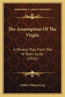 The Assumption Of The Virgin: A Miracle Play From The N-Town Cycle 0548870535 Book Cover