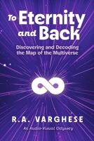 To Eternity and Back: Discovering and Decoding the Map of the Multiverse B0F9NLK3LZ Book Cover