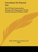 Catechism On Natural Gas: Part Of Gas Conservation Program Of Department Of The Interior, Bureau Of Mines 1169530710 Book Cover