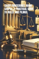 COURT PROCEDURES MADE SIMPLE: A PRACTICAL GUIDE TO RULES AND FILINGS B0HKG81FFD Book Cover