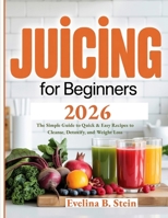Juicing for Beginners 2026: The Simple Guide to Quick & Easy Recipes to Cleanse, Detoxify, and Weight Loss B0FB8S9M8B Book Cover