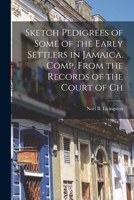 Sketch Pedigrees of Some of the Early Settlers in Jamaica. Comp. From the Records of the Court of Ch 1016149301 Book Cover