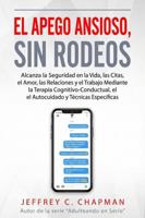 El Apego Ansioso, Sin Rodeos: Alcanza la Seguridad en la Vida, las Citas, el Amor, las Relaciones y el Trabajo mediante la Terapia ... y Técnicas Específicas (Spanish Edition) 1968639063 Book Cover