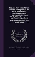 Man: The Story Of His Advent, Life And Development In The Earth World And His Continued Life And Progression In The Spirit World, With A Description ... Of His Principal Aids And Counsellors... 1359528296 Book Cover