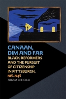 Canaan, Dim and Far: Black Reformers and the Pursuit of Citizenship in Pittsburgh, 1915-1945 0820358886 Book Cover