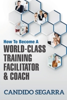 How to Become a World-Class Training Facilitator & Coach: Practical Tips and Ideas on How to Lead a Learning and Development Process 1944265708 Book Cover