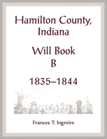 Hamilton County, Indiana Will Book B , 1835-1844 0788477633 Book Cover