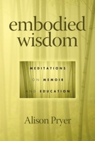 Embodied Wisdom: Meditations on Memoir and Education 1617352217 Book Cover