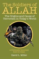 The Soldiers of Allah: The Origins and Cause of Terrorism in Today's World 1629985341 Book Cover