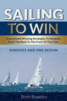 Sailing To Win: Guaranteed Winning Strategies To Navigate From The Back To The Front Of The Fleet: Dinghies and One Design 1925288366 Book Cover