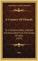 A Century of Ghazels: Or a Hundred Odes, Selected and Translated from the Diwan of Hafiz (1875) 1165908255 Book Cover