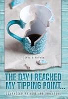 The Day I Reached My Tipping Point...: Compassion Fatigue and Educators 1525541382 Book Cover