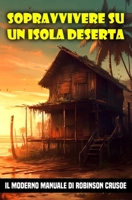 Sopravvivere su un isola deserta: Il moderno manuale di Robinson Crusoe B0CGWKPHNM Book Cover