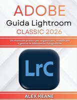 Adobe Guida Lightroom Classic 2026: Un manuale pratico per organizzare, modificare e gestire le biblioteche fotografiche (Italian Edition) B0GLHVDLZD Book Cover
