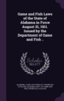 Game and Fish Laws of the State of Alabama in Force August 31, 1911. Issued by the Department of Game and Fish .. 1359615962 Book Cover