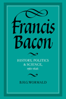 Francis Bacon: History, Politics and Science, 1561-1626 (Cambridge Studies in the History and Theory of Politics) 0521031451 Book Cover