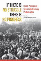 If There Is No Struggle There Is No Progress: Black Politics in Twentieth-Century Philadelphia 1439919267 Book Cover