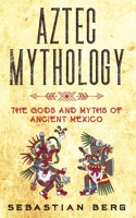 Aztec Mythology: The Gods and Myths of Ancient Mexico 1764036263 Book Cover