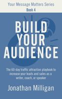 Build Your Audience: The 60-Day Traffic Attraction Playbook to Increase Your Leads and Sales as a Writer, Coach, or Speaker (Your Message Matters Series) B0F1CQBP53 Book Cover