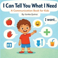 I Can Tell You What I Need: A Communication Book for Kids B0GSYYPTBL Book Cover