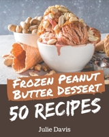 50 Frozen Peanut Butter Dessert Recipes: A Frozen Peanut Butter Dessert Cookbook that Novice can Cook B08P4MGVM4 Book Cover
