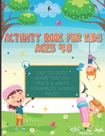 ACTIVITY BOOK FOR KIDS AGES 4-8: DOT TO DOTS, SHAPE TRACING, TRACE & WRITE, SCRAMBLED WORDS AND MAZES B09CTJZSVQ Book Cover