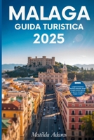 Malaga Guida turistica 2025: Il tuo compagno essenziale per tesori nascosti, momenti salienti stagionali ed esperienze locali autentiche (Italian Edition) B0F9FDD7WK Book Cover