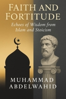 Faith and Fortitude: Echoes of Wisdom from Islam and Stoicism B0FHVLKLJZ Book Cover
