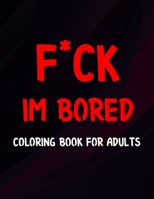 F ck I'm Bored Coloring Book For Adults B08L3NWBHS Book Cover