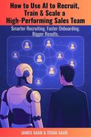 How to Use AI to Recruit, Train & Scale a High-Performing Sales Team: Smarter Recruiting. Faster Onboarding. Bigger Results. 1962236196 Book Cover