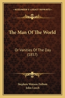 The Man of the World, Or, Vanities of the Day 1241195579 Book Cover